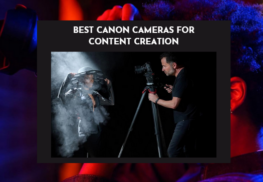 Best Canon Cameras for Content Creation​