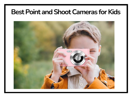 Best Point and Shoot Cameras for Kids